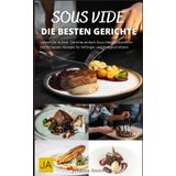 Sous Vide: Die Kunst des perfekten Garens - Einfache Rezepte, Tipps & Techniken für Gourmetgerichte zu Hause
