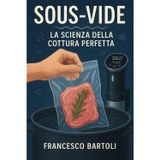 Sous-Vide. La scienza della cottura perfetta: Guida completa alla cucina a bassa temperatura, dalla teoria alla pratica