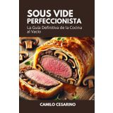 Sous Vide Perfeccionista: La Guía Definitiva de la Cocina al Vacío (Crudo y Sin Filtro)
