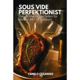 Sous Vide Perfektionist: Der ultimative Leitfaden für das Kochen im Vakuum (Roh und ungefiltert)