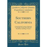 Southern California: Comprising the Counties of Imperial, Los Angeles, Orange, Riverside, San Bernardino, San Diego, Ventura (Classic Reprint)