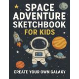 Space Adventure Sketchbook for Kids: Create Your Own Galaxy