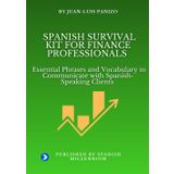 SPANISH SURVIVAL KIT FOR FINANCE PROFESSIONALS: Essential Phrases and Vocabulary to Communicate with Spanish-Speaking Clients (Spanish Survival Kit - A Spanish Millennium Resource)
