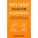 Spanish Tales for Beginners:: Adventures, Mystery, and Humor Around Every Corner