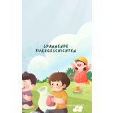 Spannende Kurzgeschichten für Kinder ab 4 Jahren Gute-Nacht-Geschichten – Abenteuer, Fantasie und Freundschaft
