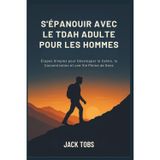 S'ÉPANOUIR AVEC LE TDAH ADULTE POUR LES HOMMES: Étapes Simples pour Développer le Calme, la Concentration et une Vie Pleine de Sens