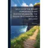 Speech Of The Right Honorable John Foster Speaker Of The House Of Commons Of Ireland