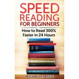Speed Reading for Beginners: How to Read 300% Faster in 24 hours