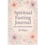 Spiritual Fasting Journal for Christian Women: 21-Day Guided Experience to Deepen Your Prayer Life and Strengthen Your Spirit
