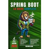 Spring Boot - La guida completa: Dalla configurazione di base alla creazione di applicazioni enterprise-ready: guida completa al framework Spring Boot ... Spring MVC, Spring Data JPA e Spring Security