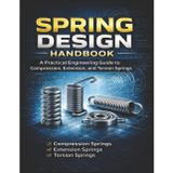 Spring Design Handbook A Practical Engineering Guide to Compression, Extension, and Torsion Springs