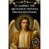 St. Gabriel the Archangel Novena Prayer Devotion: Discover Courage, and Clarity Through Angelic Intercession