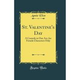 St. Valentine's Day: A Comedy in One Act, for Female Characters Only (Classic Reprint)