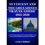 ST VINCENT AND THE GRENADINES TRAVEL GUIDE 2025-2026 (FULL COLOR): An Immersive Escape into Turquoise Waters, Lush Isles, and the Rhythmic Soul of the Caribbean