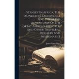 Stanley in Africa: "The Wonderful Discoveries and Thrilling Adventures of the Great African Explorer, and Other Travelers, Pioneers and Missionaries"