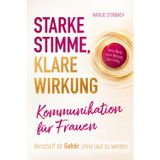Starke Stimme, klare Wirkung: Kommunikation für Frauen: Verschaff dir Gehör, ohne laut zu werden – Lerne selbstbewusst zu sprechen, souverän aufzutreten und mit kluger Rhetorik zu überzeugen