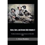 Stars, Bars, and Brown Skin: The Black Confederates of the American Civil War (1861-1865) Volume 2