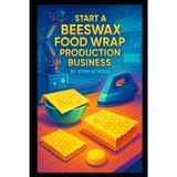 Start a Beeswax Food Wrap Production Business: Eco-Friendly Cling Wrap Alternative You Can Melt, Press & Package at Home
