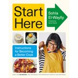 Start Here: A James Beard Award Winner: Instructions for Becoming a Better Cook: A Cookbook