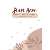 Start Here: A Mental Health Journal for Beginners: Your starting place for feeling calmer, clearer, and more in control.