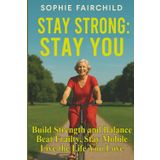 Stay Strong: Stay You: Beat Frailty, Stay Mobile, and Live the Life You Love