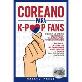 Step Kitap Coreano Para K-Pop Fans: Domina Lo Básico Del Hangul, La Gramática Y Pronunciación - Entiende La Letra De Las Canciones Y Los Chistes, Y Canta Con Tus Ídolos Favoritos