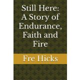 Still Here: A Story of Endurance, Faith and Fire