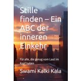 Stille finden – Ein ABC der inneren Einkehr: Für alle, die genug vom Laut im Kopf haben