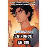 Stoïcisme 2.0 : La Force en soi: Le Guide Stoïcien pour Jeunes Hommes : Garde ton Calme, Deviens Toi-Même