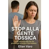 STOP ALLA GENTE TOSSICA: COME TAGLIARE I RAPPORTI CHE TI PROSCIUGANO E RITROVARE EQUILIBRIO
