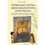 STORIA DELL’ANTICA GRECIA RACCONTATA AI PIÙ PICCOLI: Dalle prime civiltà di epoca omerica all’arrivo di Roma rivivi l’Antica Grecia tra mito e storia ... Storia – La storia raccontata ai più piccoli)