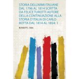 Storia Dell'armi Italiane Dal 1796 Al 1814 Scritta Da Felice Turotti Autore Della Continuazione Alla Storia D'italia Di Carlo Botta Dal 1814 Al 1854