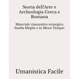 Storia dell'Arte e Archeologia Greca e Romana: Materiale riassuntivo strategico Studia Meglio e in Meno Tempo! (Scienze Umanistiche)