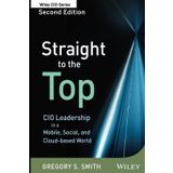 Straight to the Top 2e: CIO Leadership in a Mobile, Social, and Cloud–based World: 588