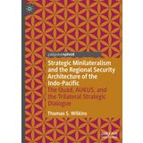 Strategic Minilateralism and the Regional Security Architecture of the Indo-Pacific: The Quad, Aukus, and the Trilateral Strategic Dialogue