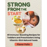 Strong From The Start: 40 Immune-Boosting Recipes for Toddlers and Preschoolers Using Vitamin-Rich Natural Foods