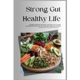 Strong Gut Healthy Life: The Beginners’ Holistic Organic Gut Guide to Digestive Health and Strong Immune System