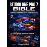 Studio One Pro 7 Bible: Complete Music Production Workflow Guide: Master Recording, Mixing, AI Stem Separation, and Dolby Atmos for Professional Results