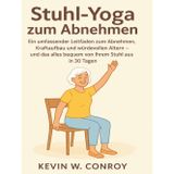 Stuhl-Yoga zum Abnehmen: Ein umfassender Leitfaden zum Abnehmen, Kraftaufbau und würdevollen Altern – und das alles bequem von Ihrem Stuhl aus in 30 Tagen