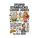 Stupid Starbucks Lover Jokes: Funny Starbucks Lover Gift Ideas for Him & Her. Ideal for Christmas or a Birthday — Perfect Gag Gifts for Starbucks Lovers & Drinkers!