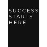 Succes Starts Here: Motivational Notebook for Professionals and Entrepreneurs – Lined Journal for Goals, Planning, and Daily Success Tracking