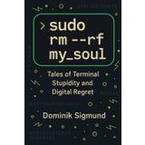 sudo rm -rf my_soul: Tales of Terminal Stupidity and Digital Regret (The Terminal Tales, Band 1)