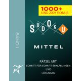 SUDOKU RÄTSEL - MITTEL - 1000+ UND 200+ BONUS - BAND 1: MIT SCHRITT-FÜR-SCHRITT-ERKLÄRUNGEN UND LÖSUNGEN