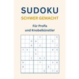Sudoku schwer gemacht - Für Profis und Knobelkünstler (Sudoku leicht bis schwer gemacht)