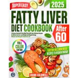 Super Easy Fatty Liver Diet Cookbook After 60: A Science-Backed 60-Day Meal Plan with Easy, Delicious Recipes to Shrink Liver Fat, Lose Weight & Regain Energy- Without Sacrificing the Foods You Love