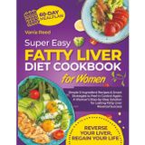 Super Easy Fatty Liver Diet Cookbook for Women: Simple 5-Ingredient Recipes & Smart Strategies to Feel in Control Again—A Woman’s Step-by-Step Solution for Lasting Fatty Liver Reversal Success