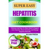 SUPER EASY HEPATITIS DIET COOKBOOK: Delicious And Easy-To-Make Meals To Support Liver Function, Boost Immunity, And Manage Hepatitis Naturally.