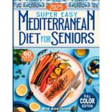 Super Easy Mediterranean Diet Cookbook for Seniors: Doctor-Approved Meals for Heart Health, Healthy Weight, and a Vibrant, Joyful Life — So You Can Feel Your Best After 60
