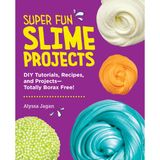 Super Fun Slime Projects: DIY Tutorials, Recipes, and Projects--Totally Borax Free!
