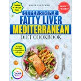 Super Simple Fatty Liver Mediterranean Diet Cookbook: A 4-Week Plan with Healthy, Budget-Friendly Meals Ready in Minutes to Support Liver Health and Promote Weight Loss with Just a Few Ingredients